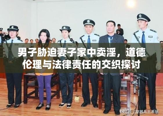 男子胁迫妻子家中卖淫，道德伦理与法律责任的交织探讨  第1张