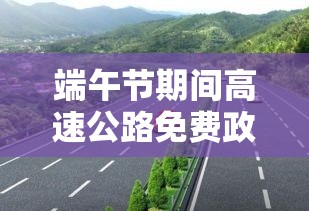 端午节期间高速公路是否免费，以2021年为例的探讨  第1张