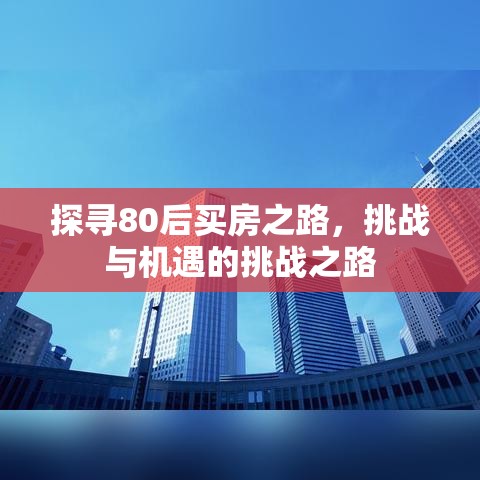 探寻80后买房之路，挑战与机遇的挑战之路  第1张