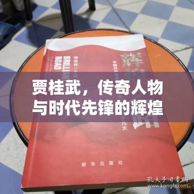 贾桂武，传奇人物与时代先锋的辉煌之路  第1张