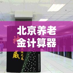 北京养老金计算器，规划您的养老生活，安心无忧的未来保障  第1张