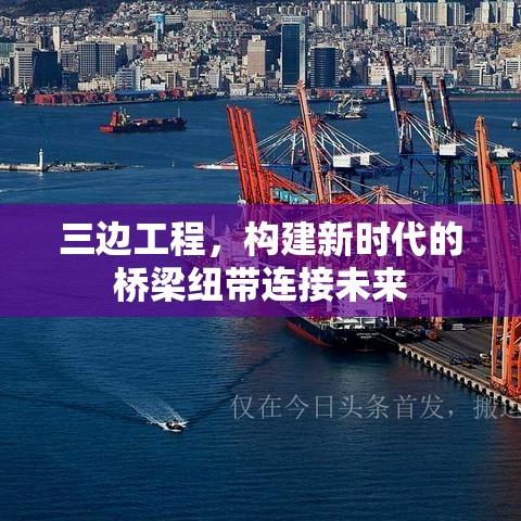 三边工程，构建新时代的桥梁纽带连接未来  第1张