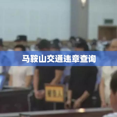 马鞍山交通违章查询，便捷服务助力交通安全  第1张