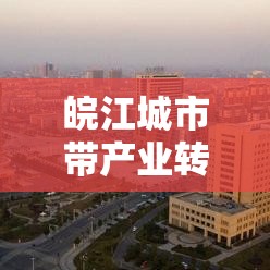 皖江城市带产业转移示范区发展规划概览  第1张