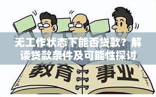 无工作状态下能否贷款？解读贷款条件及可能性探讨  第1张