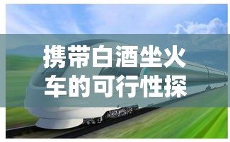 携带白酒坐火车的可行性探讨  第1张