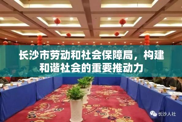 长沙市劳动和社会保障局，构建和谐社会的重要推动力  第1张