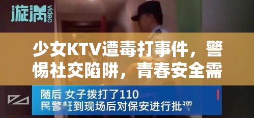 少女KTV遭毒打事件，警惕社交陷阱，青春安全需守护  第1张