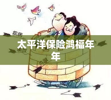 太平洋保险鸿福年年，稳健保障，长久福泽  第1张