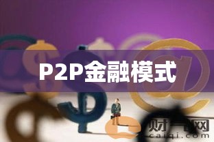 P2P金融模式深度解析，一种新型金融模式的内涵与意义  第1张